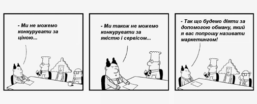 - Ми не можемо конкурувати за ціною... 
- Ми також не можемо конкурувати за якістю і сервісом... 
- Так що будемо діяти за допомогою обману, який я вас попрошу називати маркетингом!